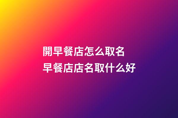 開早餐店怎么取名 早餐店店名取什么好-第1張-店鋪起名-玄機派
